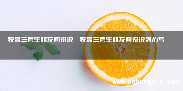 祝高三考生朋友圈说说 祝高三考生朋友圈说说怎么写